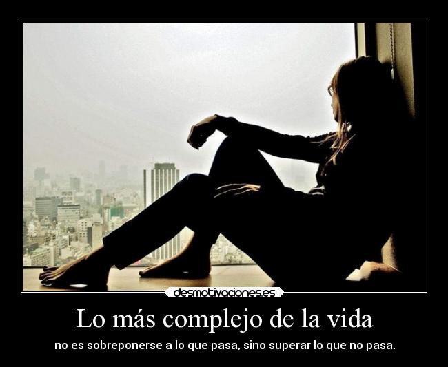 Lo más complejo de la vida - no es sobreponerse a lo que pasa, sino superar lo que no pasa.