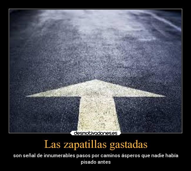Las zapatillas gastadas - son señal de innumerables pasos por caminos ásperos que nadie había
pisado antes