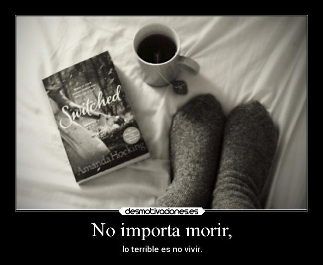 No importa morir, - lo terrible es no vivir.