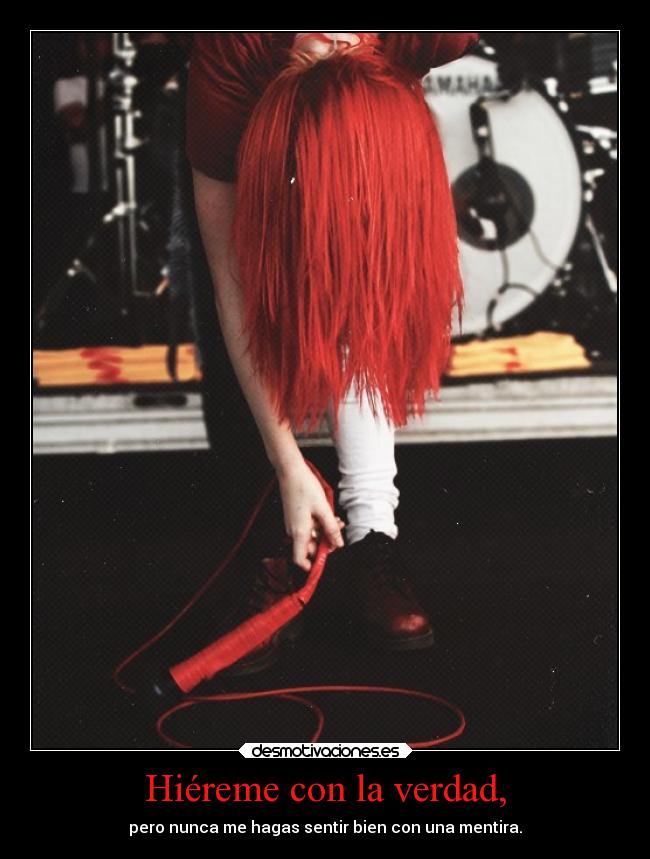 Hiéreme con la verdad, - pero nunca me hagas sentir bien con una mentira.
