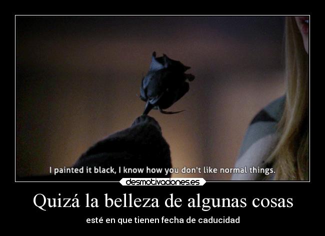 Quizá la belleza de algunas cosas - esté en que tienen fecha de caducidad