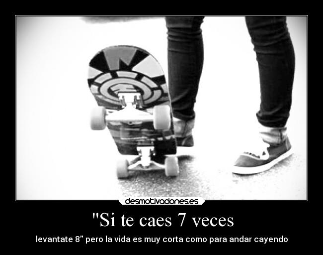 Si te caes 7 veces - levantate 8 pero la vida es muy corta como para andar cayendo