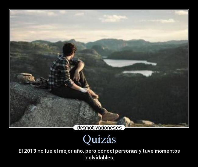 Quizás - El 2013 no fue el mejor año, pero conocí personas y tuve momentos
inolvidables.
