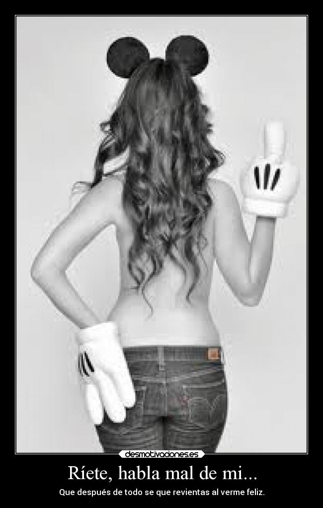 Ríete, habla mal de mi... - Que después de todo se que revientas al verme feliz.