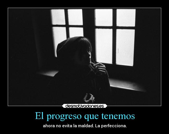 El progreso que tenemos - ahora no evita la maldad. La perfecciona.
