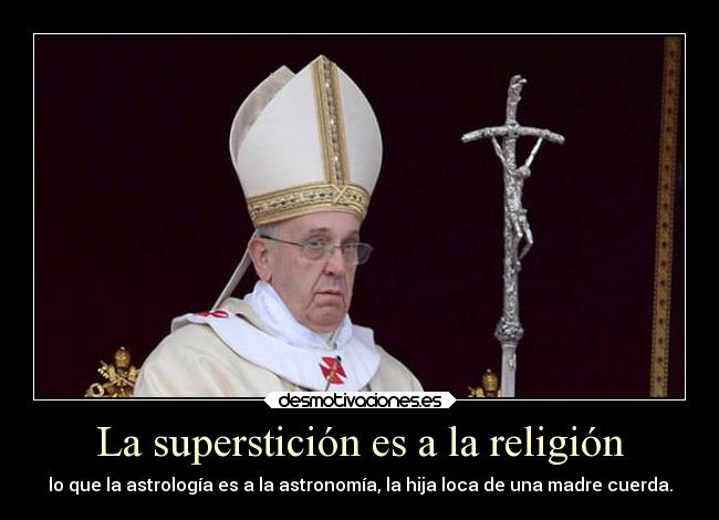 La superstición es a la religión - lo que la astrología es a la astronomía, la hija loca de una madre cuerda.
