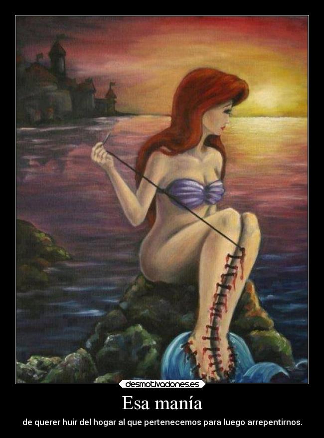 Esa manía - de querer huir del hogar al que pertenecemos para luego arrepentirnos.