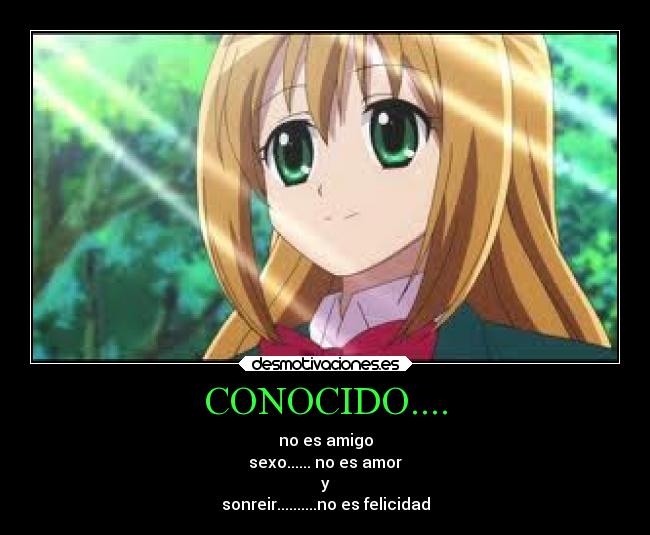CONOCIDO.... - no es amigo
sexo...... no es amor
y
sonreir..........no es felicidad