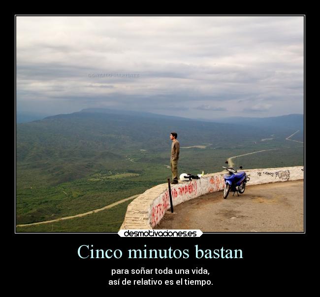 Cinco minutos bastan - para soñar toda una vida,
así de relativo es el tiempo.