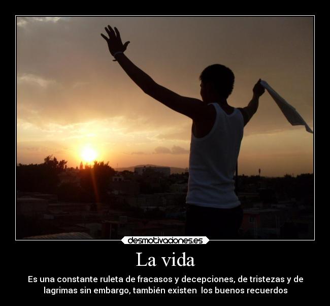 La vida - Es una constante ruleta de fracasos y decepciones, de tristezas y de
lagrimas sin embargo, también existen  los buenos recuerdos