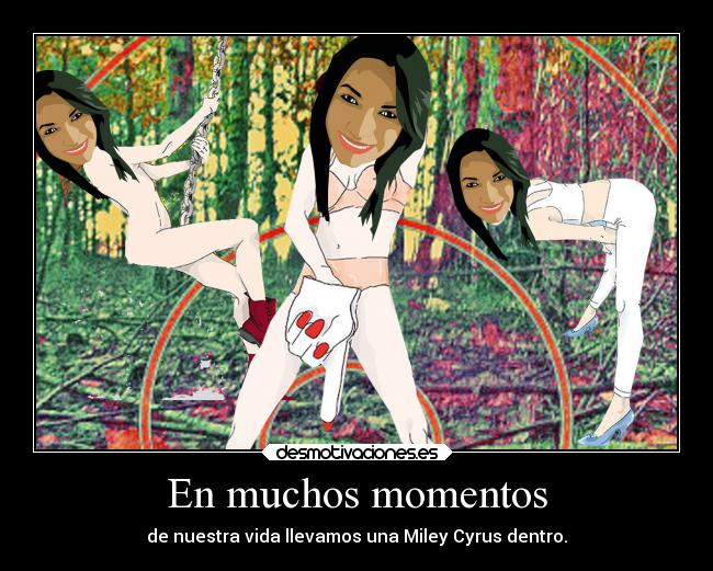 En muchos momentos - de nuestra vida llevamos una Miley Cyrus dentro.