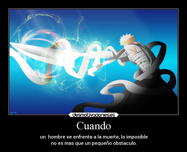 Cuando - un  hombre se enfrenta a la muerte, lo imposible
no es mas que un pequeño obstaculo.