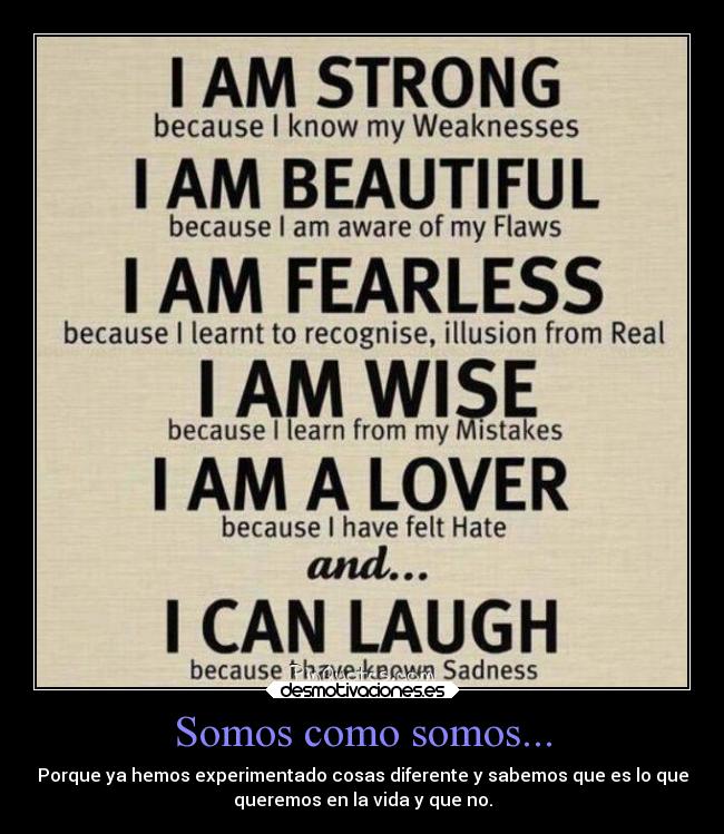 Somos como somos... - Porque ya hemos experimentado cosas diferente y sabemos que es lo que
queremos en la vida y que no.
