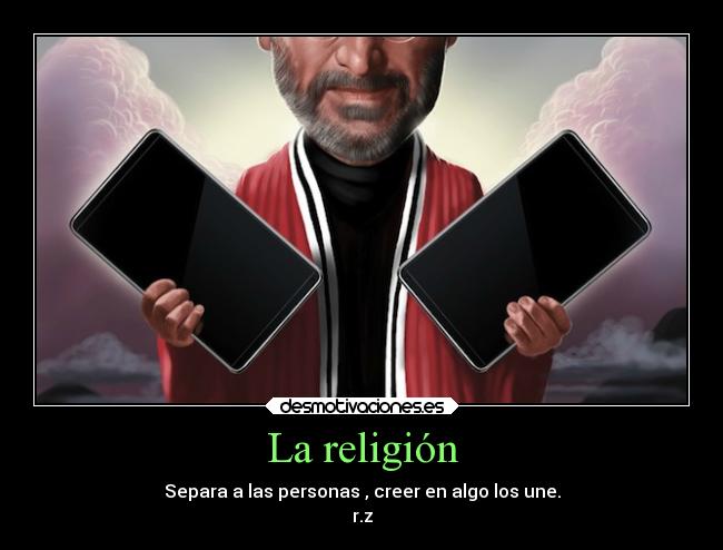 La religión - Separa a las personas , creer en algo los une.
r.z