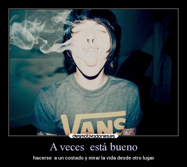 A veces está bueno - hacerse a un costado y mirar la vída desde otro lugar