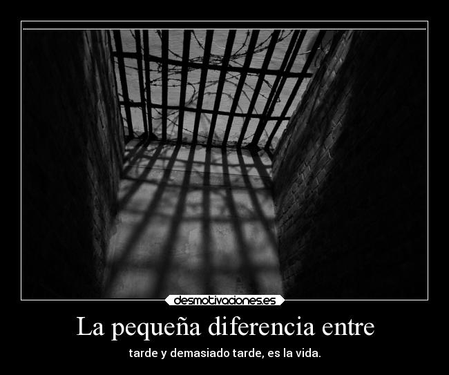 La pequeña diferencia entre - tarde y demasiado tarde, es la vida.