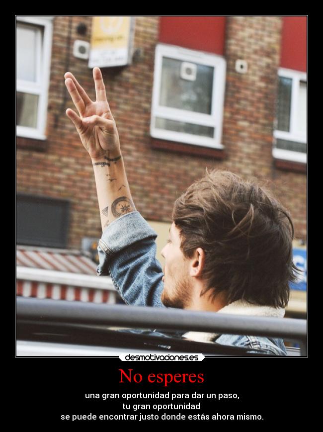 No esperes - una gran oportunidad para dar un paso,
tu gran oportunidad
se puede encontrar justo donde estás ahora mismo.