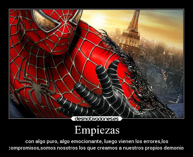 Empiezas - con algo puro, algo emocionante, luego vienen los errores,los
compromisos,somos nosotros los que creamos a nuestros propios demonios