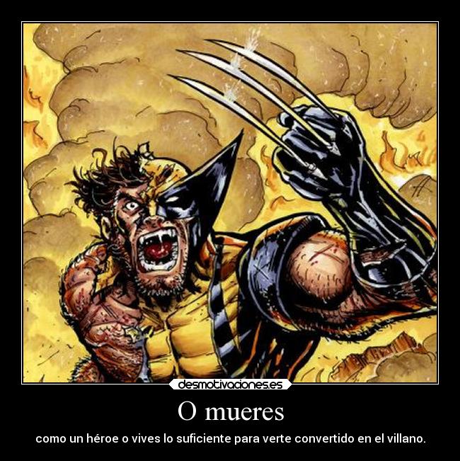 O mueres - como un héroe o vives lo suficiente para verte convertido en el villano.