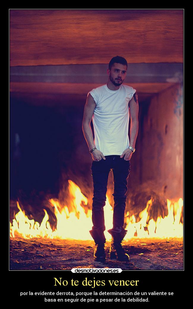 No te dejes vencer - por la evidente derrota, porque la determinación de un valiente se
basa en seguir de pie a pesar de la debilidad.