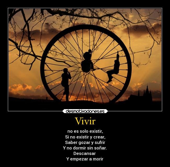 Vivir - no es solo existir,
Si no existir y crear,
Saber gozar y sufrir
Y no dormir sin soñar.
Descansar
Y empezar a morir