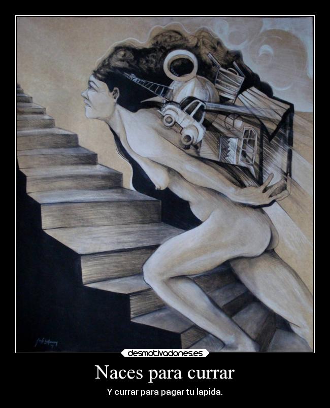 Naces para currar - Y currar para pagar tu lapida.