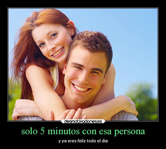 solo 5 minutos con esa persona - y ya eres feliz todo el día