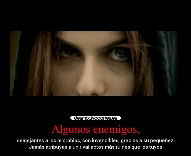 Algunos enemigos, - semejantes a los microbios, son invencibles, gracias a su pequeñez.
Jamás atribuyas a un rival actos más ruines que los tuyos