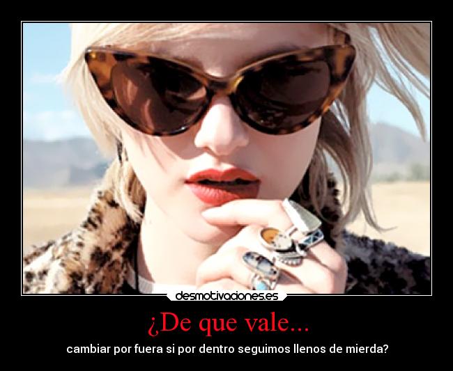¿De que vale... - cambiar por fuera si por dentro seguimos llenos de mierda?