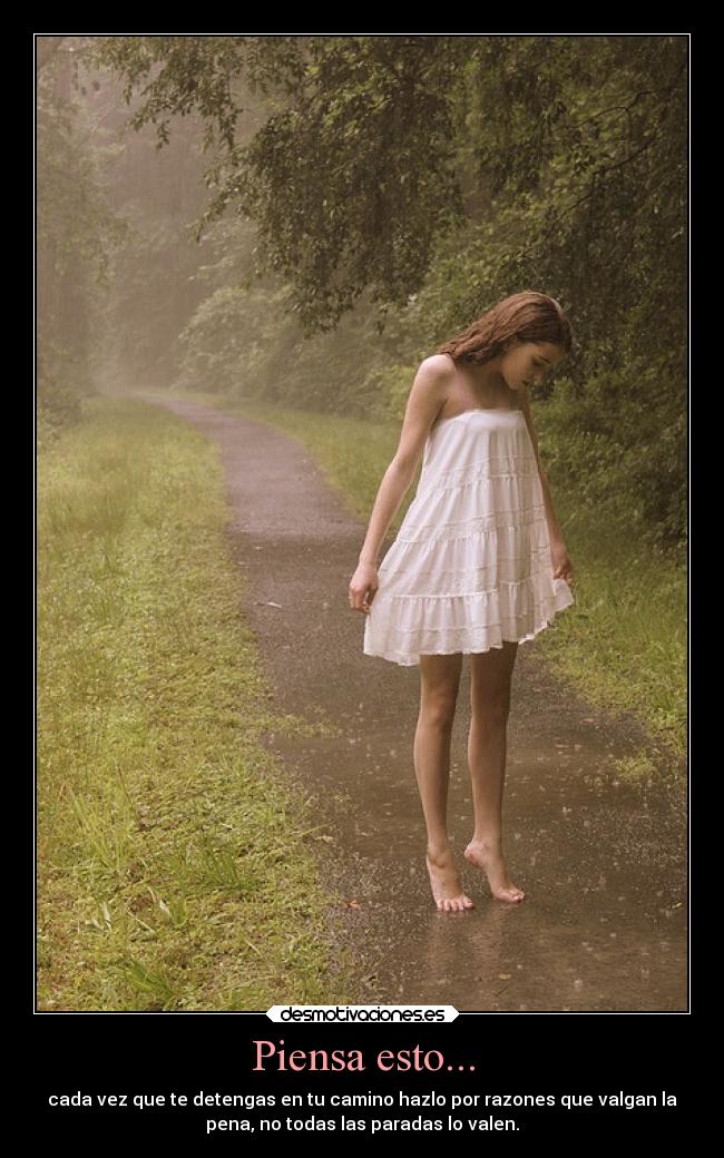 Piensa esto... - cada vez que te detengas en tu camino hazlo por razones que valgan la
pena, no todas las paradas lo valen.