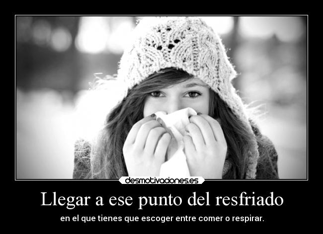 Llegar a ese punto del resfriado -