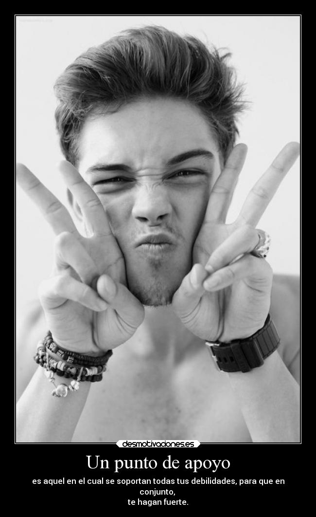 Un punto de apoyo - es aquel en el cual se soportan todas tus debilidades, para que en
conjunto, 
te hagan fuerte.