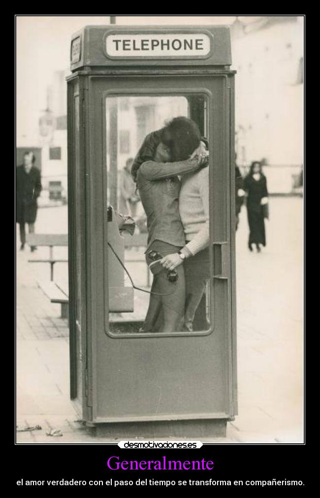 Generalmente - el amor verdadero con el paso del tiempo se transforma en compañerismo.