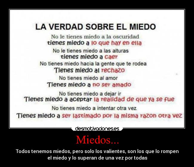 Miedos... - Todos tenemos miedos, pero solo los valientes, son los que lo rompen
el miedo y lo superan de una vez por todas