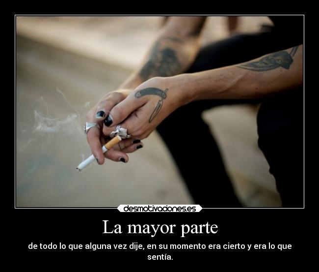 La mayor parte - de todo lo que alguna vez dije, en su momento era cierto y era lo que
sentía.