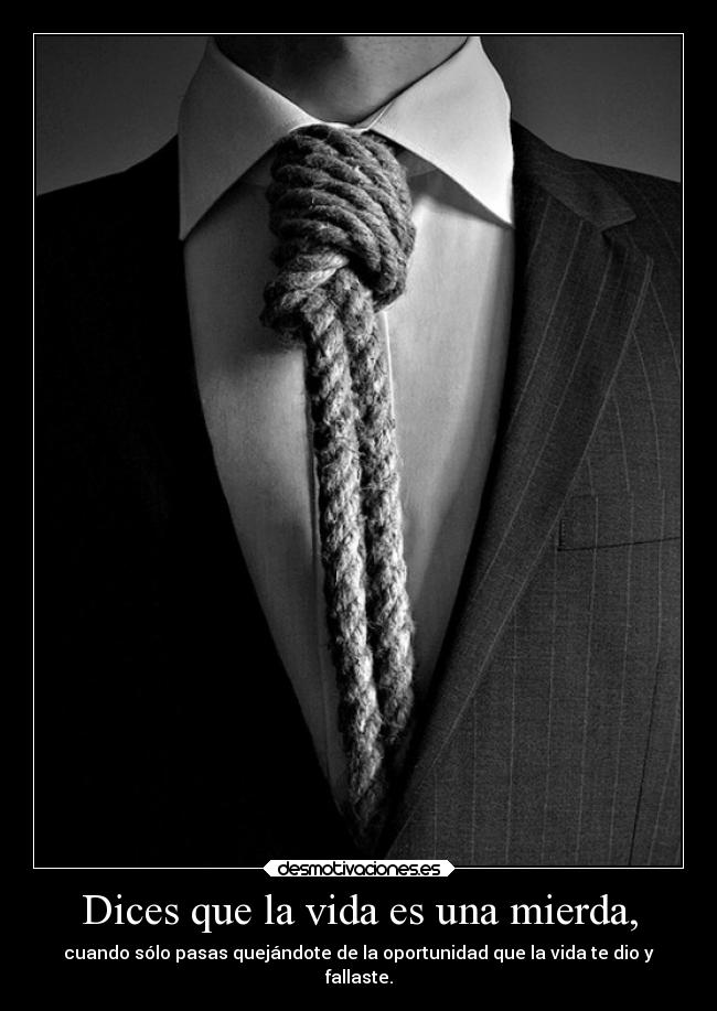 Dices que la vida es una mierda, -