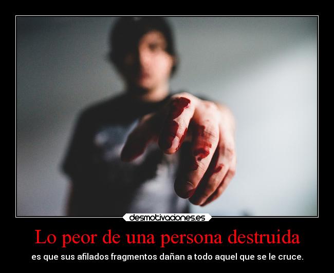 Lo peor de una persona destruida -