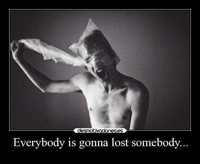 Everybody is gonna lost somebody... - 