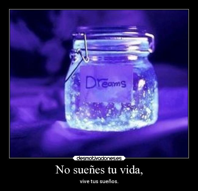 No sueñes tu vida, - vive tus sueños.