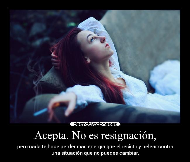 Acepta. No es resignación, -