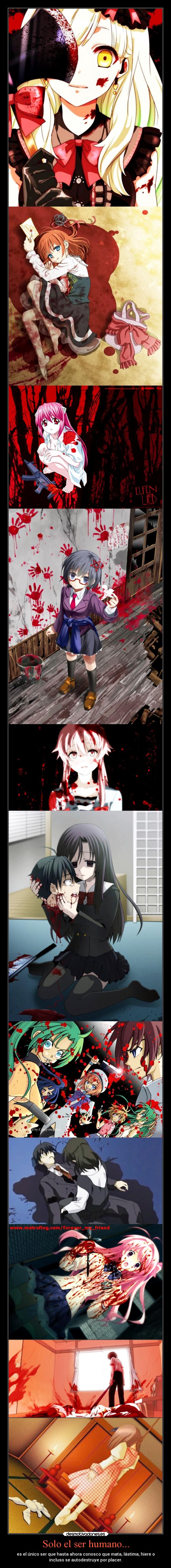 Solo el ser humano... - es el único ser que hasta ahora conosco que mata, lástima, hiere o
incluso se autodestruye por placer.