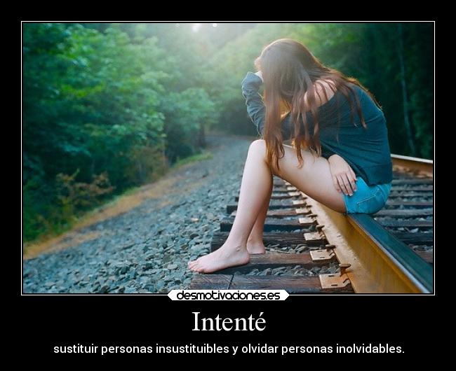 Intenté - sustituir personas insustituibles y olvidar personas inolvidables.