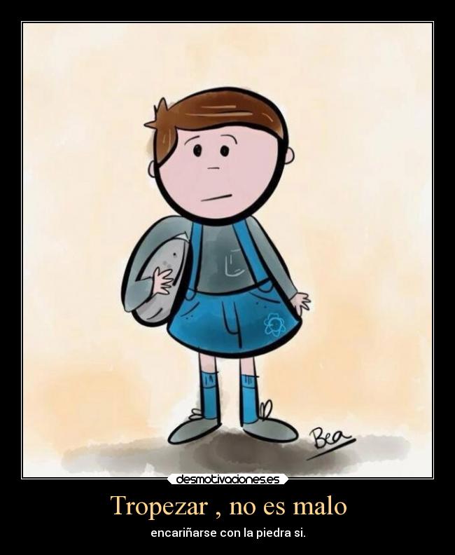 Tropezar , no es malo - encariñarse con la piedra si.