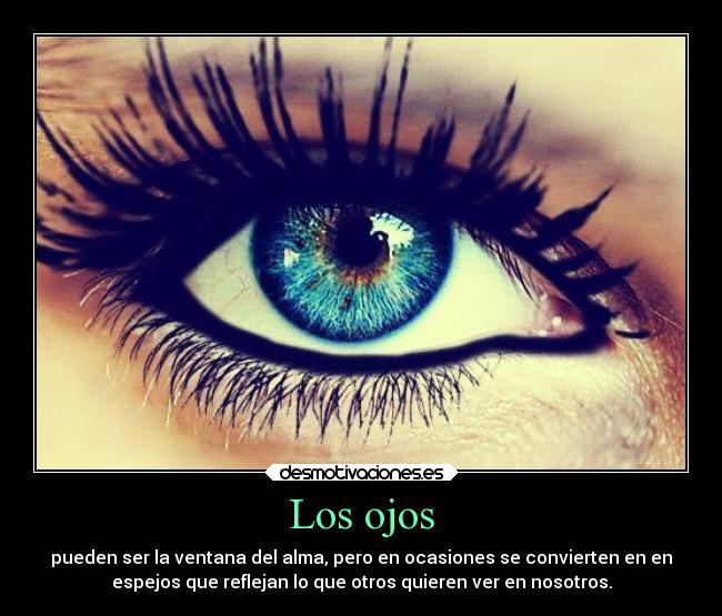 Los ojos - pueden ser la ventana del alma, pero en ocasiones se convierten en en
espejos que reflejan lo que otros quieren ver en nosotros.