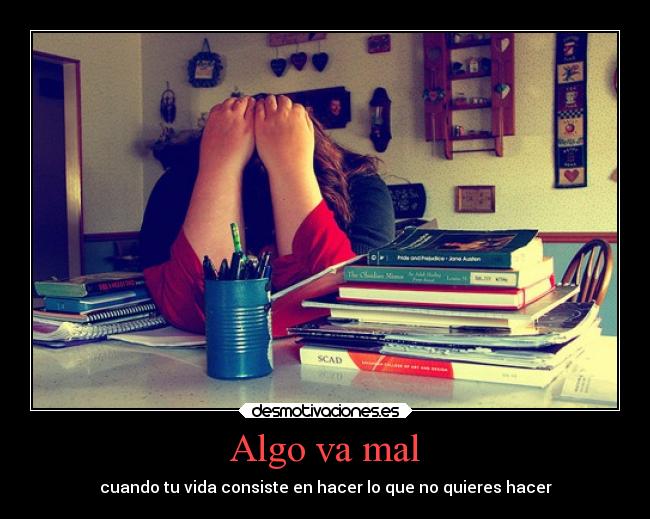 Algo va mal - cuando tu vida consiste en hacer lo que no quieres hacer