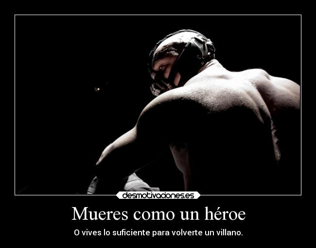 Mueres como un héroe - O vives lo suficiente para volverte un villano.