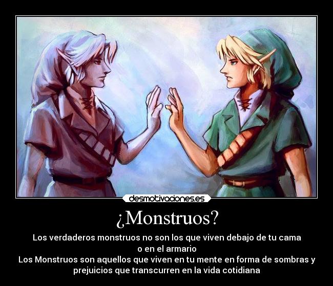 ¿Monstruos? - Los verdaderos monstruos no son los que viven debajo de tu cama
o en el armario
Los Monstruos son aquellos que viven en tu mente en forma de sombras y
prejuicios que transcurren en la vida cotidiana