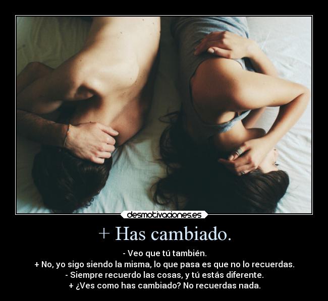 + Has cambiado. - 