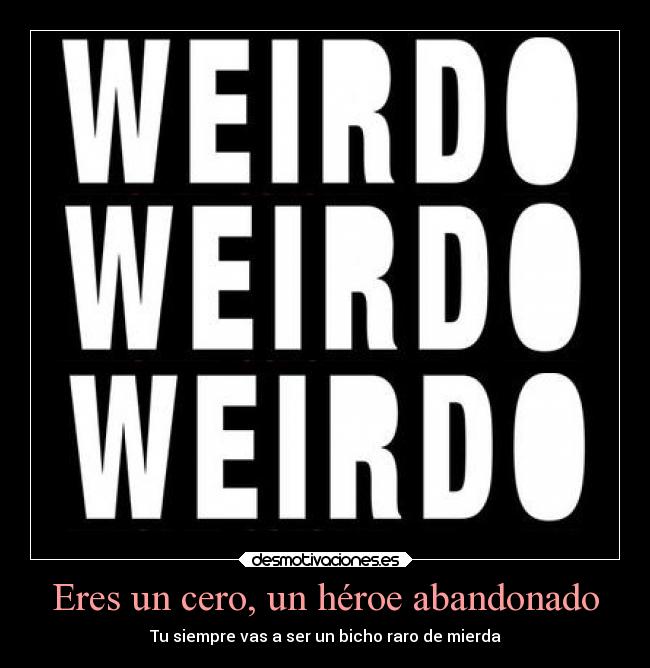 Eres un cero, un héroe abandonado - Tu siempre vas a ser un bicho raro de mierda