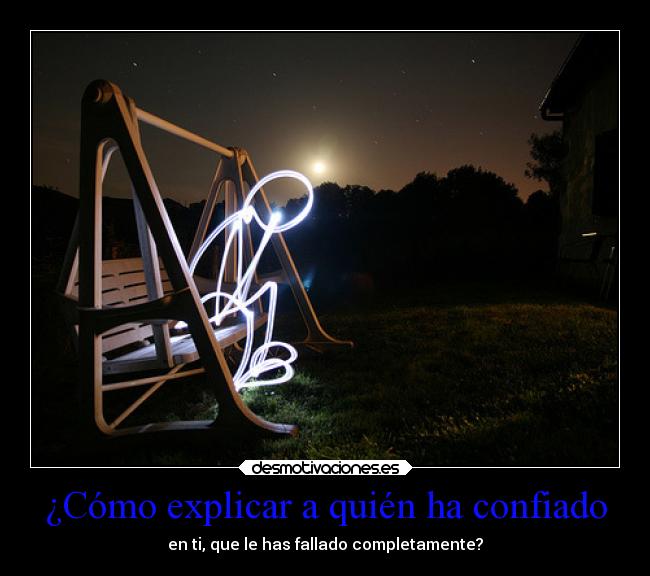 ¿Cómo explicar a quién ha confiado - en ti, que le has fallado completamente?